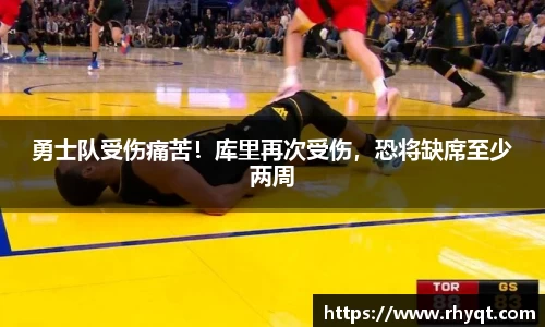 勇士队受伤痛苦！库里再次受伤，恐将缺席至少两周