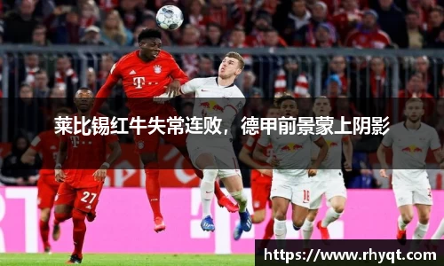 莱比锡红牛失常连败，德甲前景蒙上阴影