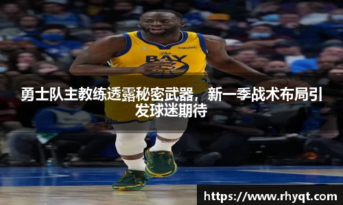 勇士队主教练透露秘密武器，新一季战术布局引发球迷期待