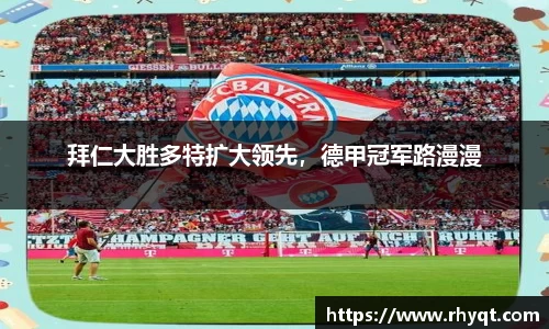 拜仁大胜多特扩大领先，德甲冠军路漫漫