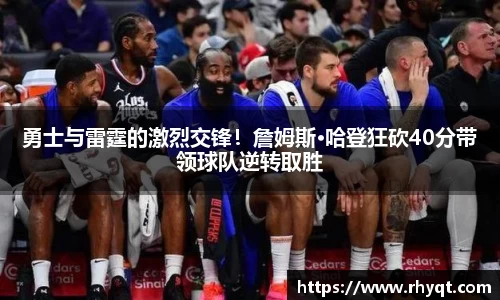 勇士与雷霆的激烈交锋！詹姆斯·哈登狂砍40分带领球队逆转取胜