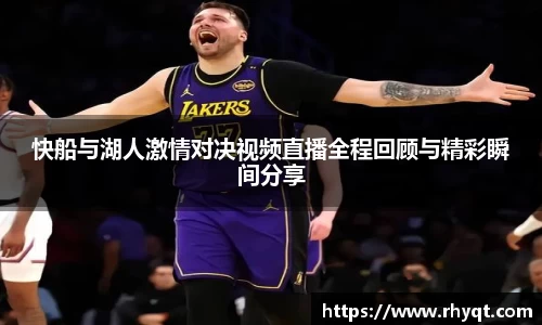 快船与湖人激情对决视频直播全程回顾与精彩瞬间分享