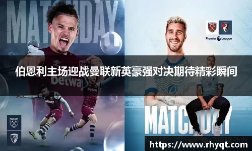 伯恩利主场迎战曼联新英豪强对决期待精彩瞬间