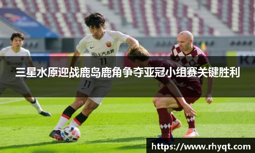 三星水原迎战鹿岛鹿角争夺亚冠小组赛关键胜利
