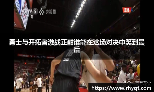 勇士与开拓者激战正酣谁能在这场对决中笑到最后