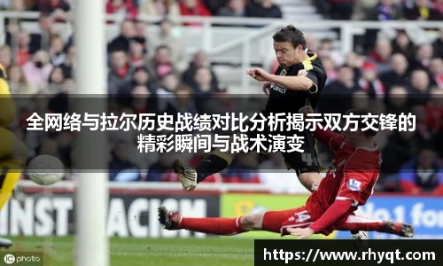全网络与拉尔历史战绩对比分析揭示双方交锋的精彩瞬间与战术演变