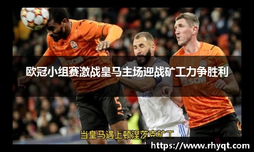 欧冠小组赛激战皇马主场迎战矿工力争胜利