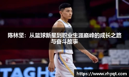 陈林坚：从篮球新星到职业生涯巅峰的成长之路与奋斗故事