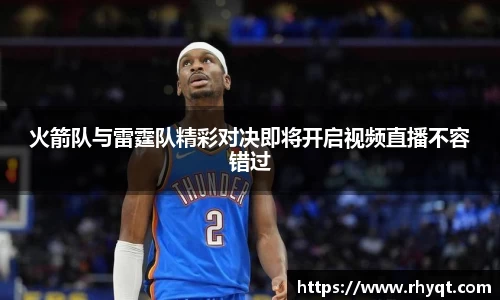 火箭队与雷霆队精彩对决即将开启视频直播不容错过