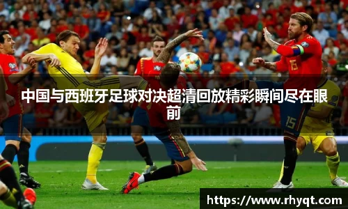 中国与西班牙足球对决超清回放精彩瞬间尽在眼前