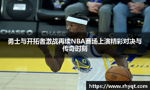 勇士与开拓者激战再续NBA赛场上演精彩对决与传奇时刻