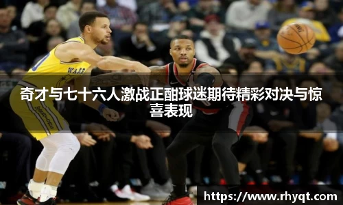 奇才与七十六人激战正酣球迷期待精彩对决与惊喜表现
