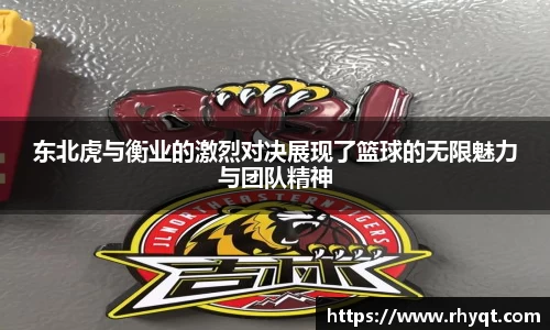 东北虎与衡业的激烈对决展现了篮球的无限魅力与团队精神
