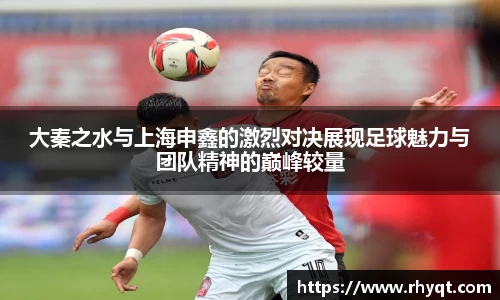 大秦之水与上海申鑫的激烈对决展现足球魅力与团队精神的巅峰较量