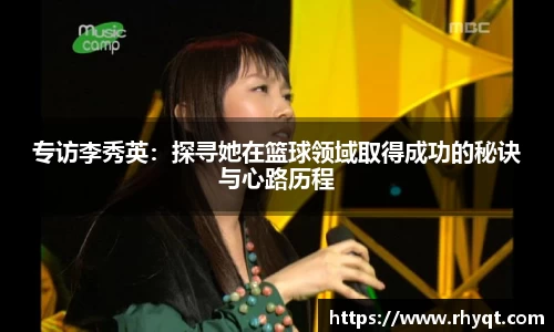 专访李秀英：探寻她在篮球领域取得成功的秘诀与心路历程