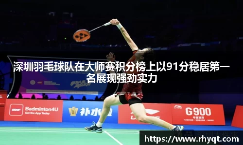 深圳羽毛球队在大师赛积分榜上以91分稳居第一名展现强劲实力