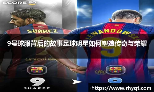 9号球服背后的故事足球明星如何塑造传奇与荣耀