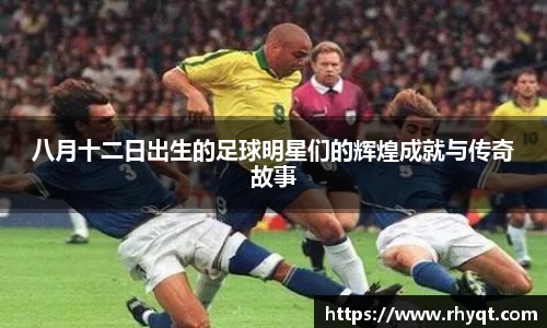 八月十二日出生的足球明星们的辉煌成就与传奇故事
