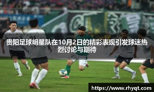 贵阳足球明星队在10月2日的精彩表现引发球迷热烈讨论与期待