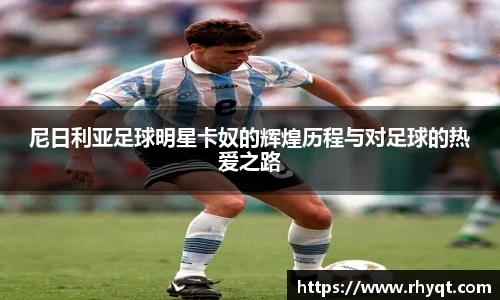 尼日利亚足球明星卡奴的辉煌历程与对足球的热爱之路